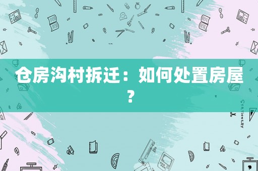 倉房溝村拆遷：如何處置房屋？
