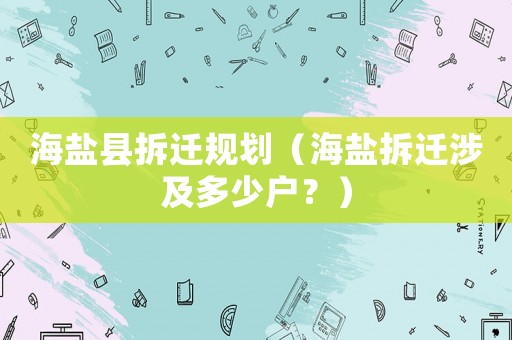 海鹽縣拆遷規(guī)劃（海鹽拆遷涉及多少戶？）