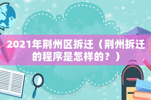 2021年荊州區拆遷（荊州拆遷的程序是怎樣的？）
