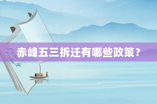 赤峰五三拆遷有哪些政策？