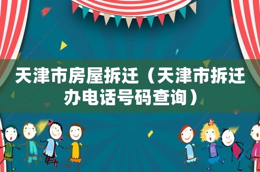 天津市房屋拆遷（天津市拆遷辦電話號碼查詢）