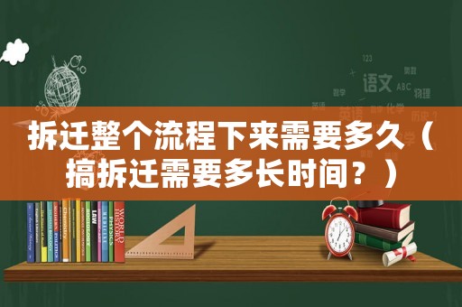 拆遷整個流程下來需要多久（搞拆遷需要多長時間？）