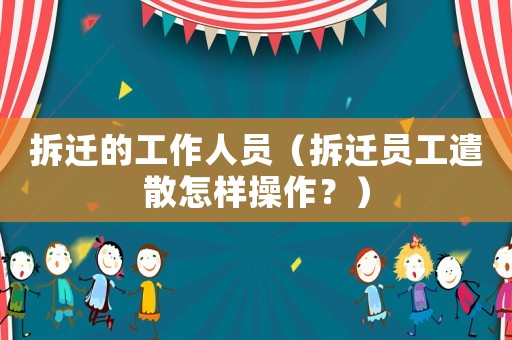 拆遷的工作人員（拆遷員工遣散怎樣操作？）