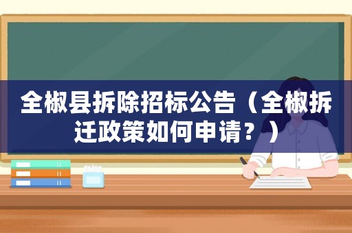 全椒縣拆除招標公告（全椒拆遷政策如何申請？）