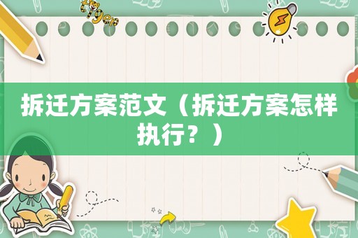 拆遷方案范文（拆遷方案怎樣執行？）