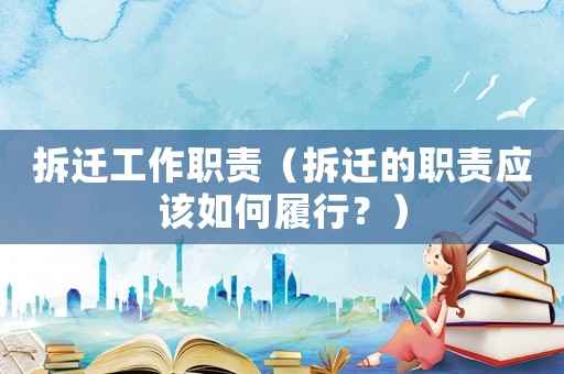 拆遷工作職責（拆遷的職責應該如何履行？）