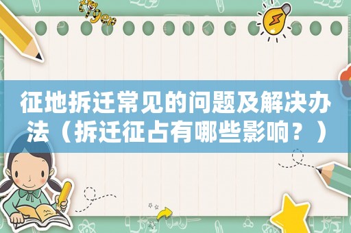征地拆遷常見的問題及解決辦法（拆遷征占有哪些影響？）