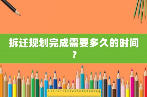 拆遷規劃完成需要多久的時間？
