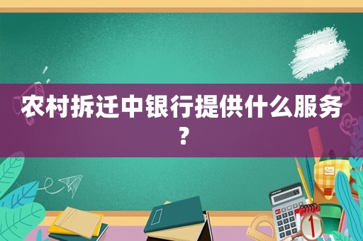 農(nóng)村拆遷中銀行提供什么服務(wù)？