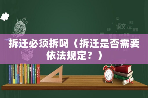 拆遷必須拆嗎（拆遷是否需要依法規(guī)定？）