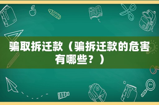 騙取拆遷款（騙拆遷款的危害有哪些？）