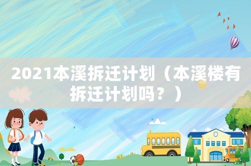 2021本溪拆遷計劃（本溪樓有拆遷計劃嗎？）