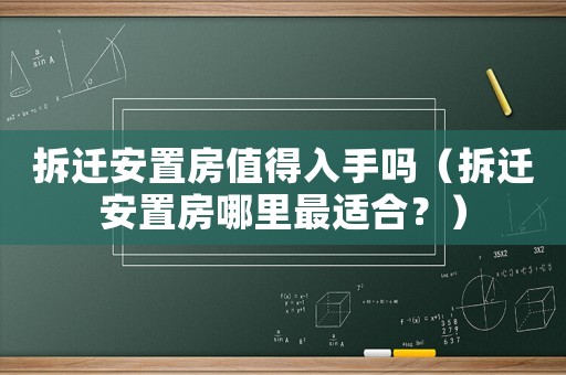 拆遷安置房值得入手嗎（拆遷安置房哪里最適合？）