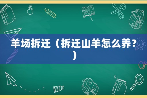 羊場拆遷（拆遷山羊怎么養？）