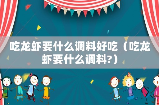 吃龍蝦要什么調(diào)料好吃（吃龍蝦要什么調(diào)料?）
