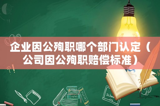企業(yè)因公殉職哪個(gè)部門認(rèn)定（公司因公殉職賠償標(biāo)準(zhǔn)）