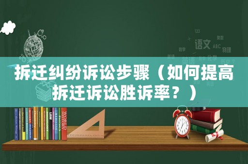 拆遷糾紛訴訟步驟（如何提高拆遷訴訟勝訴率？）