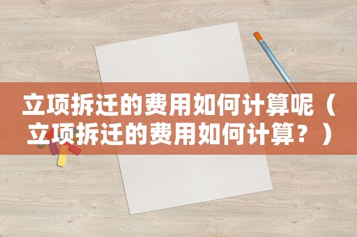 立項拆遷的費用如何計算呢（立項拆遷的費用如何計算？）
