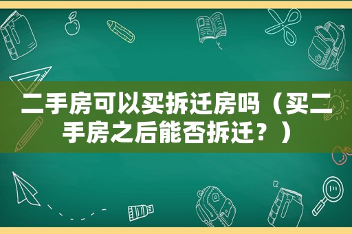 二手房可以買拆遷房嗎（買二手房之后能否拆遷？）