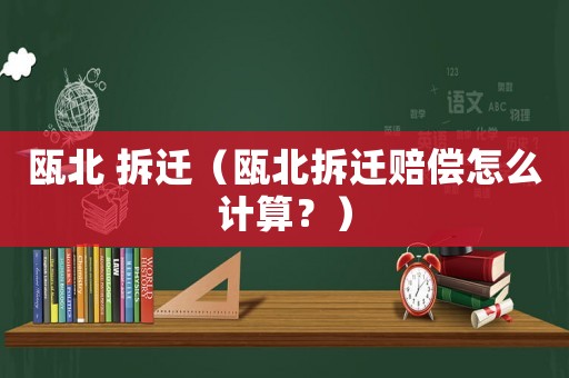 甌北 拆遷（甌北拆遷賠償怎么計算？）
