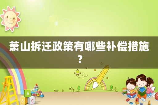 蕭山拆遷政策有哪些補償措施？