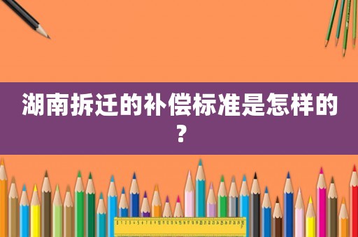 湖南拆遷的補償標準是怎樣的？