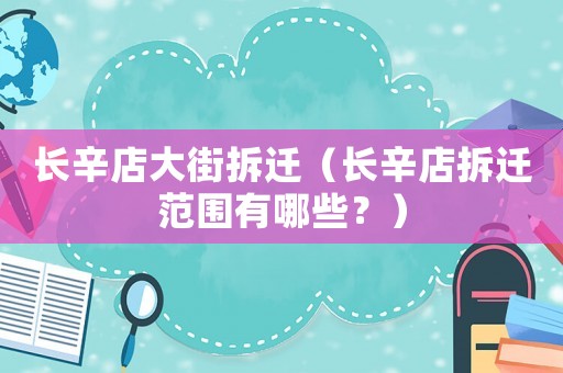 長辛店大街拆遷（長辛店拆遷范圍有哪些？）