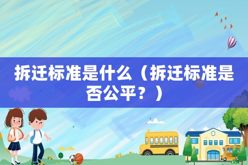 拆遷標準是什么（拆遷標準是否公平？）