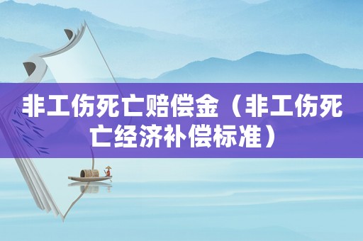 非工傷死亡賠償金（非工傷死亡經(jīng)濟(jì)補償標(biāo)準(zhǔn)）