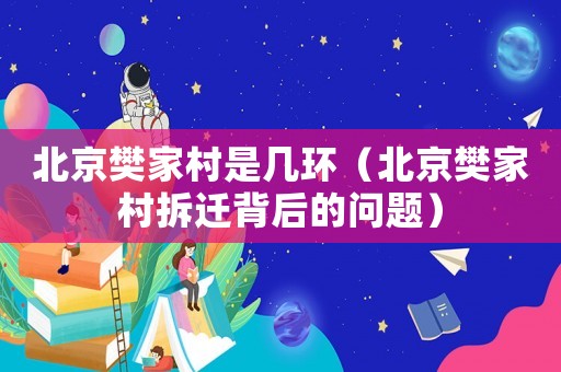 北京樊家村是幾環（北京樊家村拆遷背后的問題）