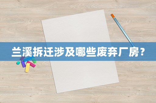 蘭溪拆遷涉及哪些廢棄廠房？