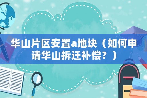 華山片區安置a地塊（如何申請華山拆遷補償？）
