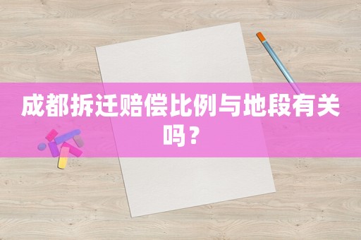 成都拆遷賠償比例與地段有關嗎？