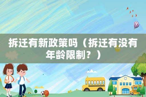 拆遷有新政策嗎（拆遷有沒有年齡限制？）
