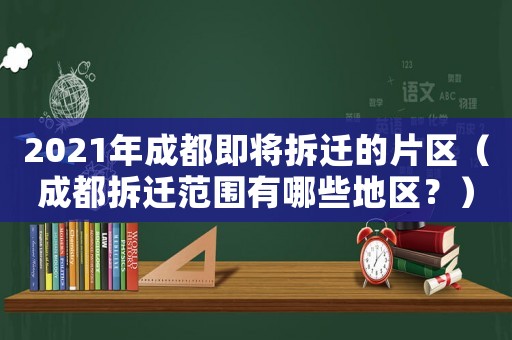 2021年成都即將拆遷的片區(qū)（成都拆遷范圍有哪些地區(qū)？）