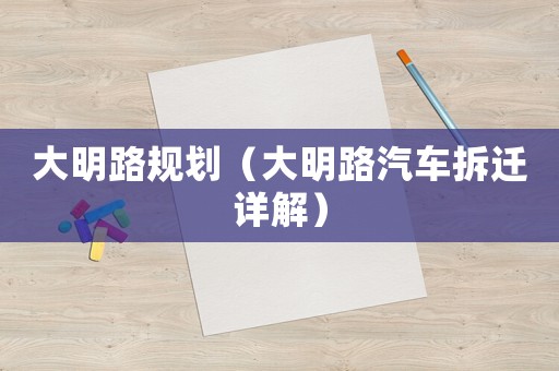 大明路規劃（大明路汽車拆遷詳解）