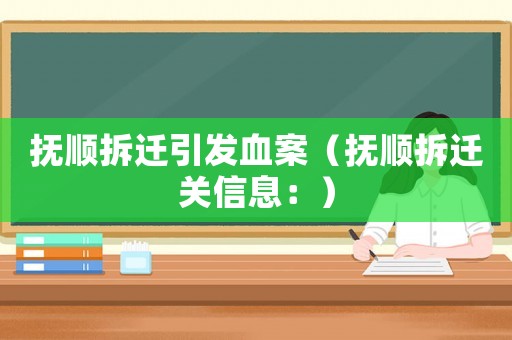 撫順拆遷引發(fā)血案（撫順拆遷關(guān)信息：）