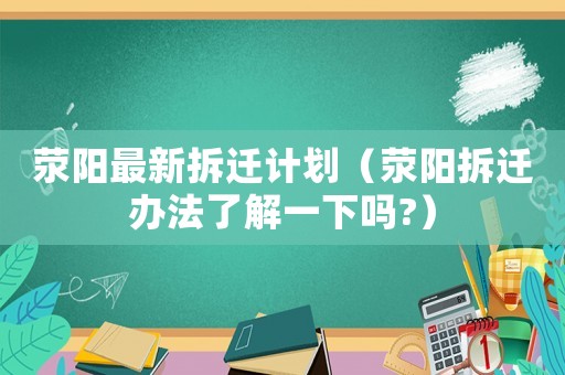 滎陽最新拆遷計劃（滎陽拆遷辦法了解一下嗎?）