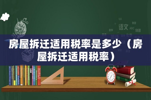 房屋拆遷適用稅率是多少（房屋拆遷適用稅率）