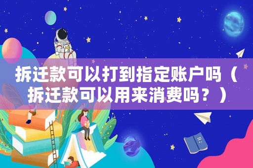 拆遷款可以打到指定賬戶嗎（拆遷款可以用來消費嗎？）