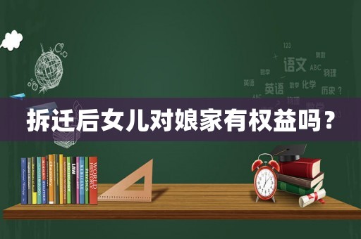 拆遷后女兒對娘家有權益嗎？