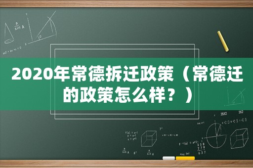 2020年常德拆遷政策（常德遷的政策怎么樣？）