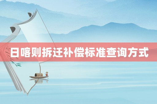 日喀則拆遷補償標準查詢方式