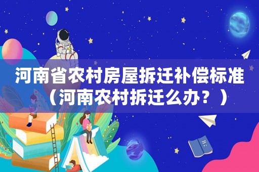 河南省農(nóng)村房屋拆遷補(bǔ)償標(biāo)準(zhǔn)（河南農(nóng)村拆遷么辦？）