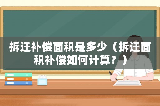 拆遷補(bǔ)償面積是多少（拆遷面積補(bǔ)償如何計(jì)算？）