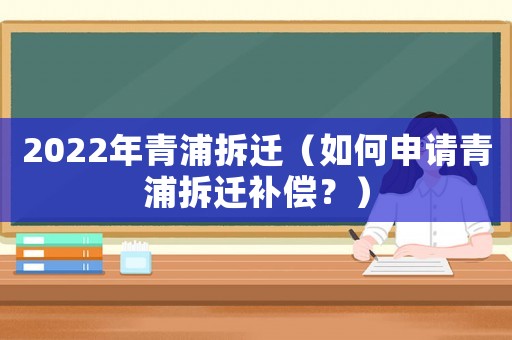 2022年青浦拆遷（如何申請青浦拆遷補償？）