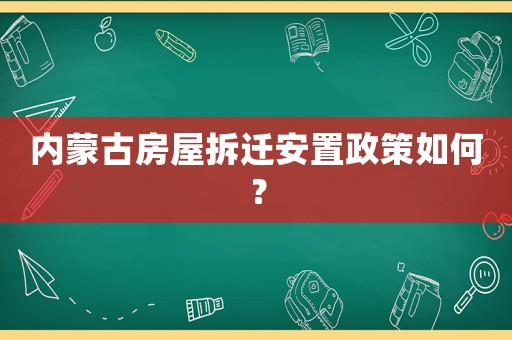 內蒙古房屋拆遷安置政策如何？