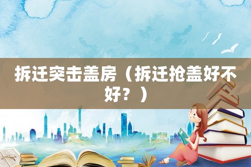 拆遷突擊蓋房（拆遷搶蓋好不好？）