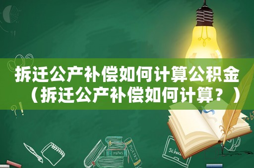 拆遷公產(chǎn)補(bǔ)償如何計(jì)算公積金（拆遷公產(chǎn)補(bǔ)償如何計(jì)算？）