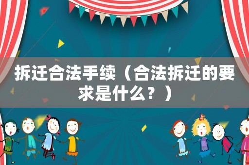 拆遷合法手續（合法拆遷的要求是什么？）